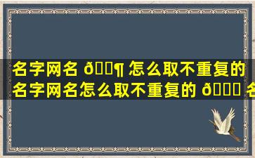 名字网名 🐶 怎么取不重复的（名字网名怎么取不重复的 🐛 名字）